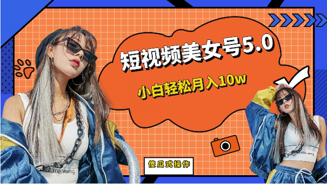 短视频美女号5.0，小白轻松月入10w（教程+素材）网创吧-网创项目资源站-副业项目-创业项目-搞钱项目网创吧