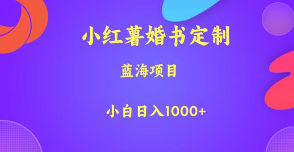 小红薯婚书定制,蓝海项目,小白日入1000+【揭秘】网创吧-网创项目资源站-副业项目-创业项目-搞钱项目网创吧