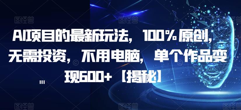 AI项目的最新玩法，100%原创，无需投资，不用电脑，单个作品变现600+【揭秘】网创吧-网创项目资源站-副业项目-创业项目-搞钱项目网创吧