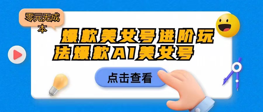 爆款美女号进阶玩法，爆款AI美女号日入1000，零元无成本网创吧-网创项目资源站-副业项目-创业项目-搞钱项目网创吧