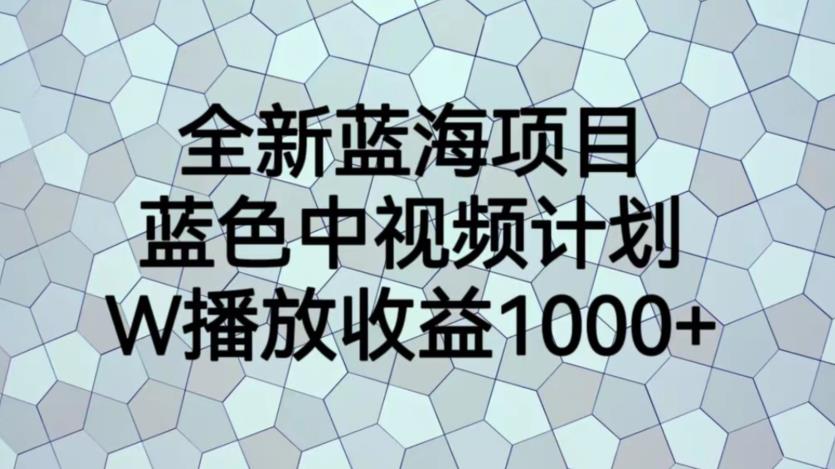 全新蓝海项目，蓝色中视频计划，1W播放量1000+【揭秘】网创吧-网创项目资源站-副业项目-创业项目-搞钱项目网创吧