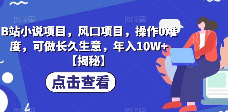 B站小说项目，风口项目，操作0难度，可做长久生意，年入10W+【揭秘】网创吧-网创项目资源站-副业项目-创业项目-搞钱项目网创吧