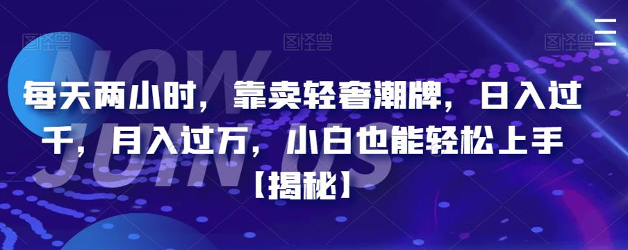 每天两小时，靠卖轻奢潮牌，日入过千，月入过万，小白也能轻松上手【揭秘】网创吧-网创项目资源站-副业项目-创业项目-搞钱项目网创吧