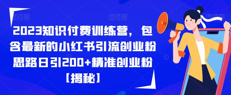 2023知识付费训练营，包含最新的小红书引流创业粉思路日引200+精准创业粉【揭秘】网创吧-网创项目资源站-副业项目-创业项目-搞钱项目网创吧