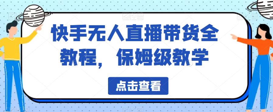 快手无人直播带货全教程，保姆级教学【揭秘】网创吧-网创项目资源站-副业项目-创业项目-搞钱项目网创吧