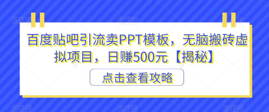 百度贴吧引流卖PPT模板，无脑搬砖虚拟项目，日赚500元【揭秘】网创吧-网创项目资源站-副业项目-创业项目-搞钱项目网创吧