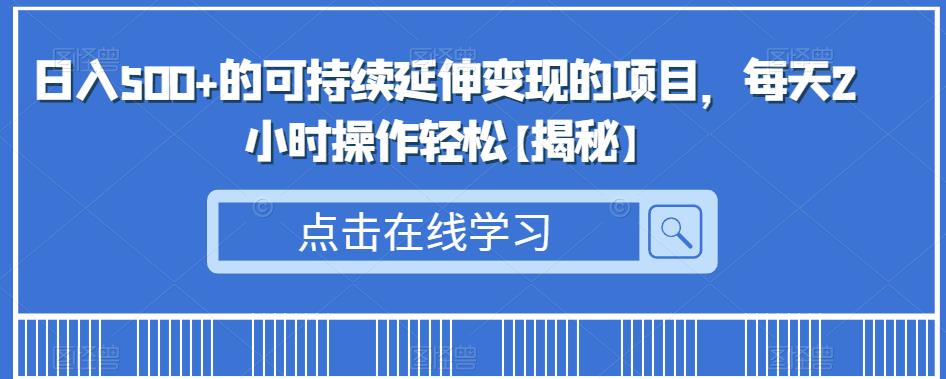 日入500+的可持续延伸变现的项目，每天2小时操作轻松【揭秘】网创吧-网创项目资源站-副业项目-创业项目-搞钱项目网创吧
