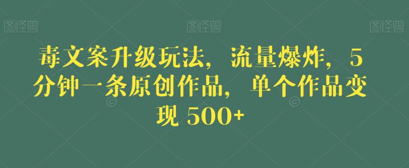 毒文案升级玩法，流量爆炸，5分钟一条原创作品，单个作品变现500+【揭秘】网创吧-网创项目资源站-副业项目-创业项目-搞钱项目网创吧