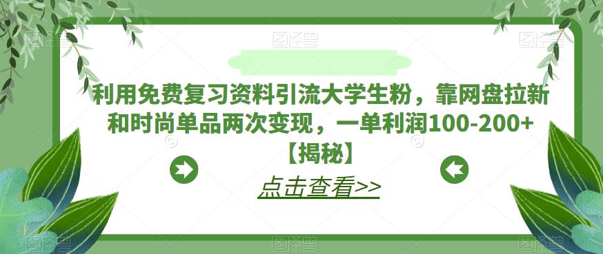 利用免费复习资料引流大学生粉，靠网盘拉新和时尚单品两次变现，一单利润100-200+【揭秘】网创吧-网创项目资源站-副业项目-创业项目-搞钱项目网创吧