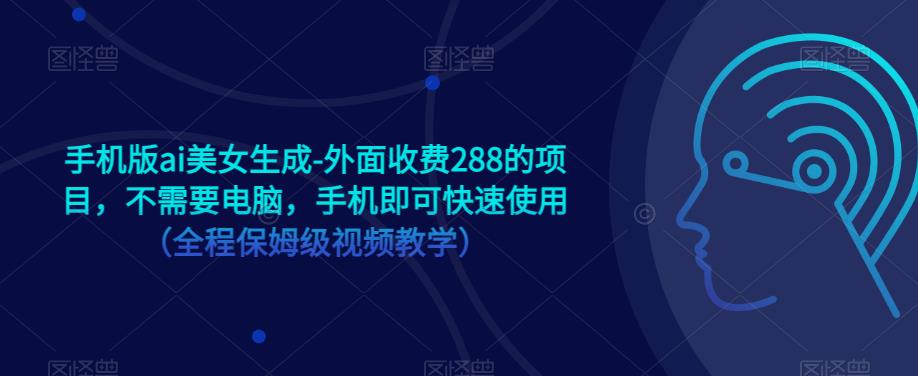 手机版ai美女生成-外面收费288的项目，不需要电脑，手机即可快速使用（全程保姆级视频教学）网创吧-网创项目资源站-副业项目-创业项目-搞钱项目网创吧