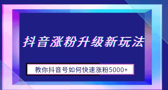 抖音涨粉升级新玩法，教你抖音号如何快速涨粉5000+【揭秘】网创吧-网创项目资源站-副业项目-创业项目-搞钱项目网创吧