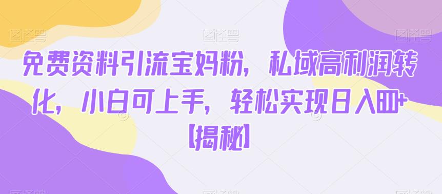 免费资料引流宝妈粉，私域高利润转化，小白可上手，轻松实现日入600+【揭秘】网创吧-网创项目资源站-副业项目-创业项目-搞钱项目网创吧