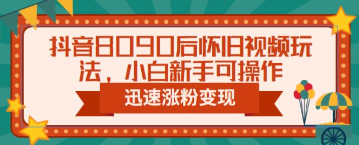抖音8090后怀旧视频玩法，小白新手可操作，迅速涨粉变现（教程+素材）【揭秘】网创吧-网创项目资源站-副业项目-创业项目-搞钱项目网创吧