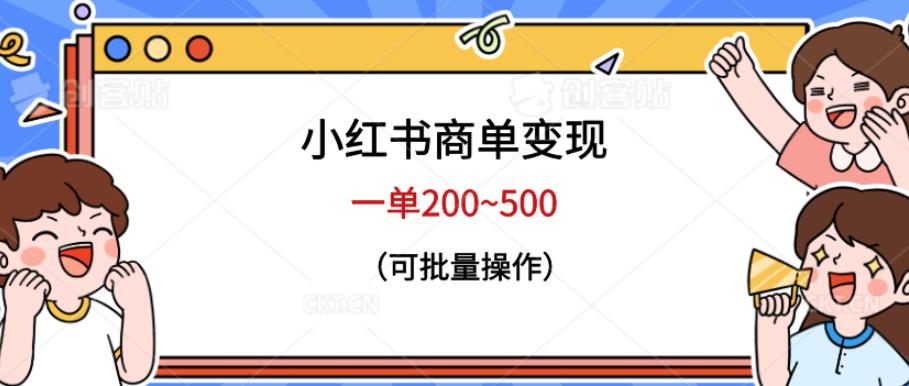 小红书商单变现，一单200~500，可批量操作【仅揭秘】网创吧-网创项目资源站-副业项目-创业项目-搞钱项目网创吧