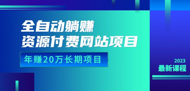 全自动躺赚资源付费网站项目：年赚20万长期项目（详细教程+源码）23年更新网创吧-网创项目资源站-副业项目-创业项目-搞钱项目网创吧