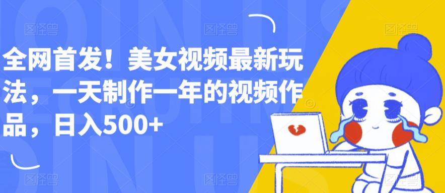 全网首发！美女视频最新玩法，一天制作一年的视频作品，日入500+【揭秘】网创吧-网创项目资源站-副业项目-创业项目-搞钱项目网创吧