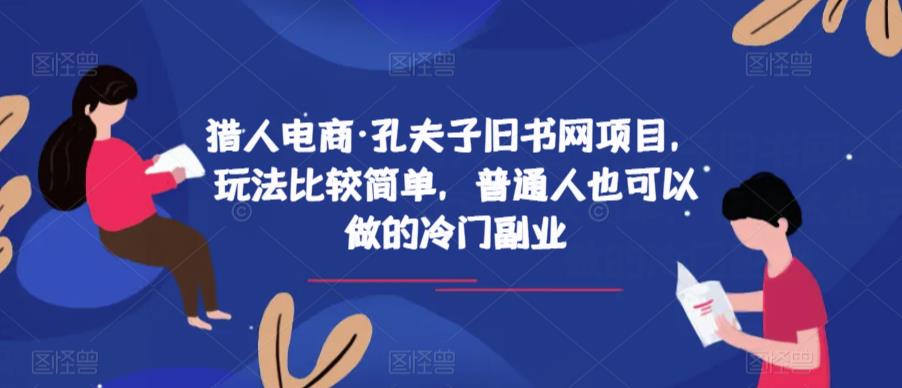 猎人电商·孔夫子旧书网项目,玩法比较简单,普通人也可以做的冷门副业网创吧-网创项目资源站-副业项目-创业项目-搞钱项目网创吧