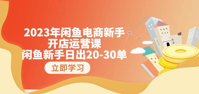2023年闲鱼电商新手开店运营课：闲鱼新手日出20-30单（18节-实战干货）网创吧-网创项目资源站-副业项目-创业项目-搞钱项目网创吧
