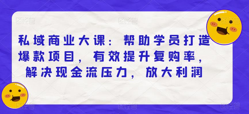 私域商业大课：帮助学员打造爆款项目，有效提升复购率，解决现金流压力，放大利润网创吧-网创项目资源站-副业项目-创业项目-搞钱项目网创吧