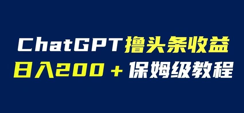 ChatGPT解放双手撸头条收益，日入200保姆级教程，自媒体小白无脑操作【揭秘】网创吧-网创项目资源站-副业项目-创业项目-搞钱项目网创吧