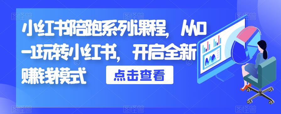 小红书陪跑系列课程，从0-1玩转小红书，开启全新赚钱模式网创吧-网创项目资源站-副业项目-创业项目-搞钱项目网创吧