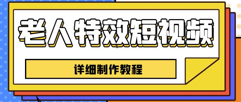 老人特效短视频创作教程，一个月涨粉5w粉丝秘诀新手0基础学习【全套教程】网创吧-网创项目资源站-副业项目-创业项目-搞钱项目网创吧