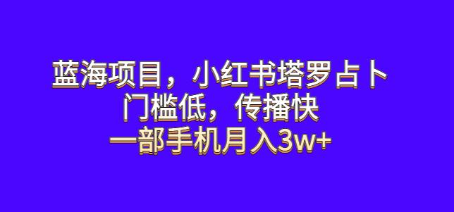 蓝海项目，小红书塔罗占卜，门槛低，传播快，一部手机月入3w+【揭秘】网创吧-网创项目资源站-副业项目-创业项目-搞钱项目网创吧