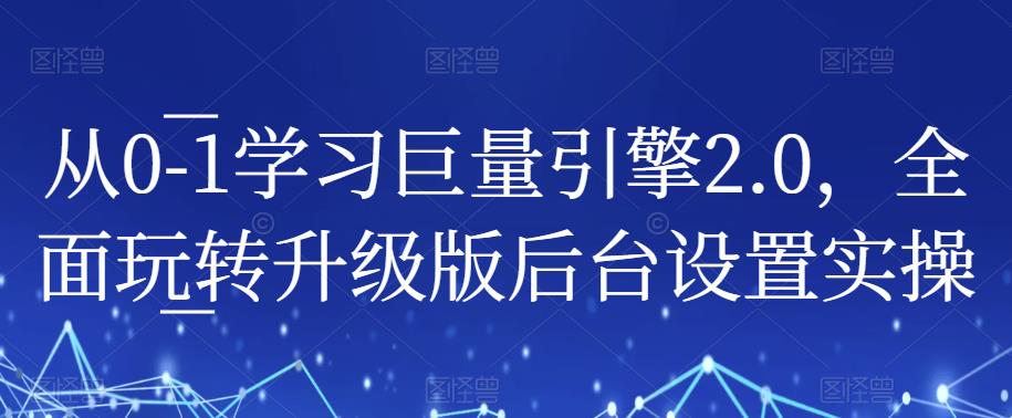 从0-1学习巨量引擎2.0，全面玩转升级版后台设置实操网创吧-网创项目资源站-副业项目-创业项目-搞钱项目网创吧