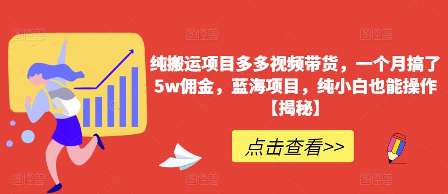 纯搬运项目多多视频带货，一个月搞了5w佣金，蓝海项目，纯小白也能操作【揭秘】网创吧-网创项目资源站-副业项目-创业项目-搞钱项目网创吧