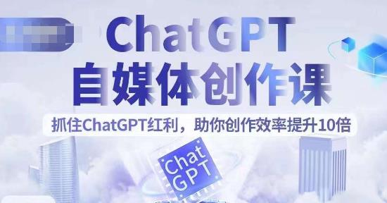 ChatGPT自媒体创作课，抓住ChatGPT红利，助你创作效率提升10倍网创吧-网创项目资源站-副业项目-创业项目-搞钱项目网创吧
