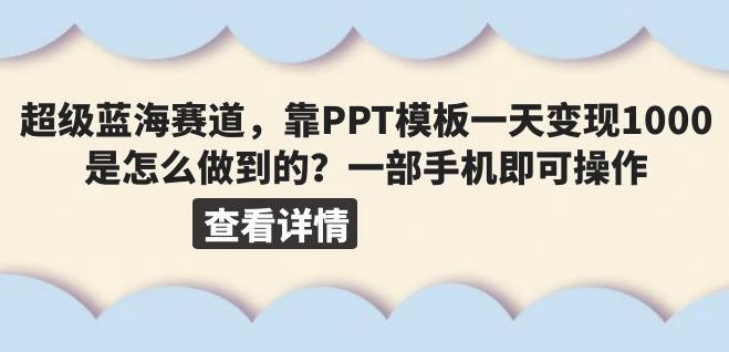 超级蓝海赛道，靠PPT模板一天变现1000是怎么做到的（教程+99999份PPT模板）【揭秘】网创吧-网创项目资源站-副业项目-创业项目-搞钱项目网创吧