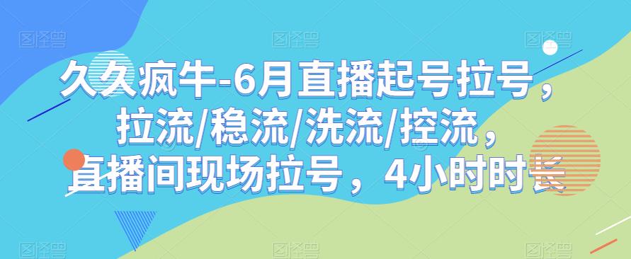 久久疯牛-6月直播起号拉号，拉流/稳流/洗流/控流，​直播间现场拉号，4小时时长网创吧-网创项目资源站-副业项目-创业项目-搞钱项目网创吧