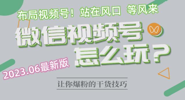 2023.6视频号最新玩法讲解，布局视频号，站在风口上网创吧-网创项目资源站-副业项目-创业项目-搞钱项目网创吧