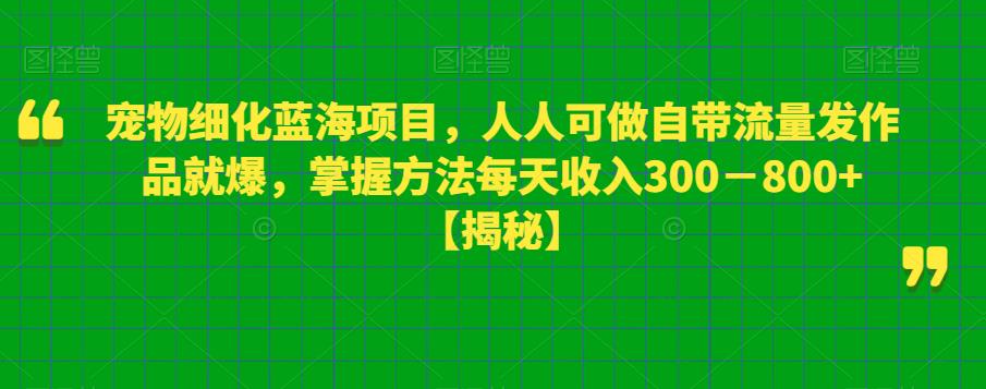 宠物细化蓝海项目，人人可做自带流量发作品就爆，掌握方法每天收入300－800+【揭秘】网创吧-网创项目资源站-副业项目-创业项目-搞钱项目网创吧