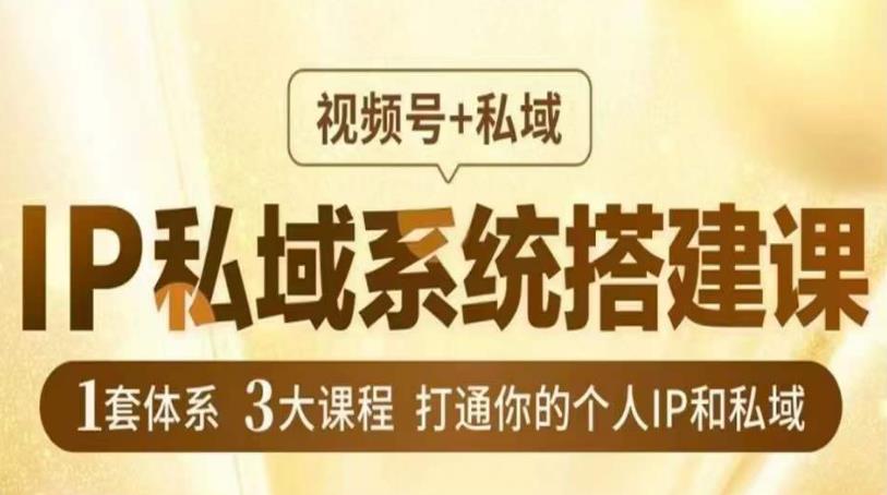 IP私域系统搭建课，视频号+私域​，1套体系3大课程，打通你的个人IP和私域网创吧-网创项目资源站-副业项目-创业项目-搞钱项目网创吧