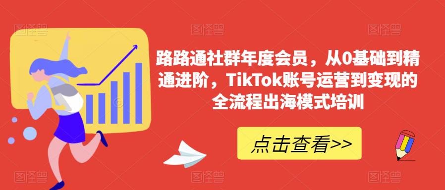 路路通社群年度会员，从0基础到精通进阶，TikTok账号运营到变现的全流程出海模式培训网创吧-网创项目资源站-副业项目-创业项目-搞钱项目网创吧