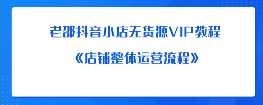 老邵抖音小店无货源VIP教程：《店铺整体运营流程》网创吧-网创项目资源站-副业项目-创业项目-搞钱项目网创吧