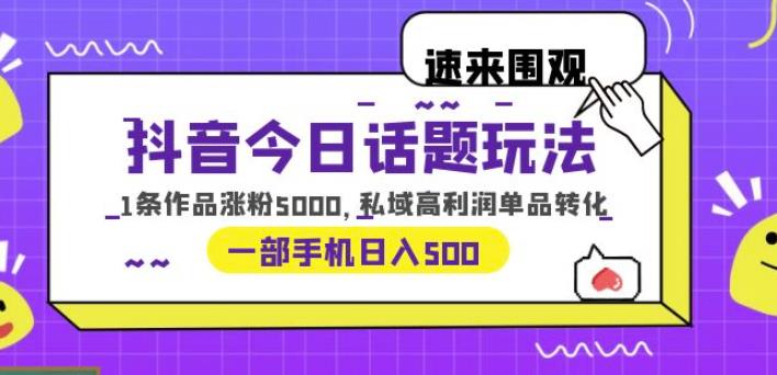 抖音今日话题玩法，1条作品涨粉5000，私域高利润单品转化一部手机日入500【揭秘】网创吧-网创项目资源站-副业项目-创业项目-搞钱项目网创吧