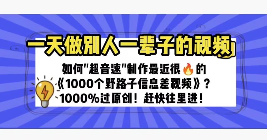 一天做完别一辈子的视频制作最近很火的《1000个野路子信息差》100%过原创【揭秘】网创吧-网创项目资源站-副业项目-创业项目-搞钱项目网创吧