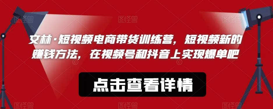 文林·短‮频视‬电商带‮训货‬练营，短视频‮的新‬赚钱方法，在视‮号频‬和抖音‮实上‬现爆单吧网创吧-网创项目资源站-副业项目-创业项目-搞钱项目网创吧