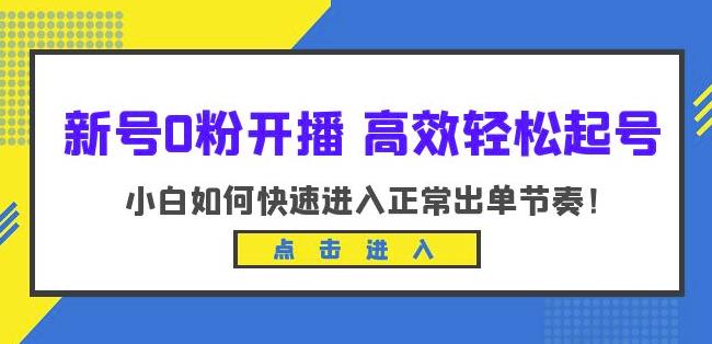 新号0粉开播-高效轻松起号，小白如何快速进入正常出单节奏（10节课）网创吧-网创项目资源站-副业项目-创业项目-搞钱项目网创吧