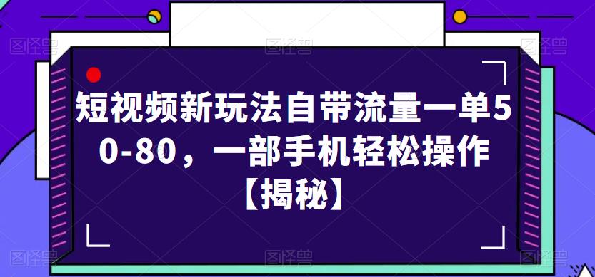 短视频新玩法自带流量一单50-80，一部手机轻松操作【揭秘】网创吧-网创项目资源站-副业项目-创业项目-搞钱项目网创吧