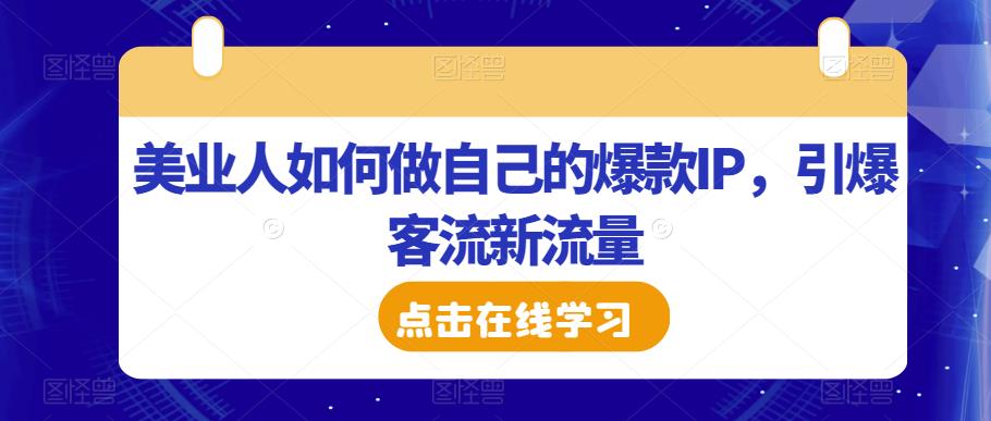 美业人如何做自己的爆款IP，引爆客流新流量网创吧-网创项目资源站-副业项目-创业项目-搞钱项目网创吧