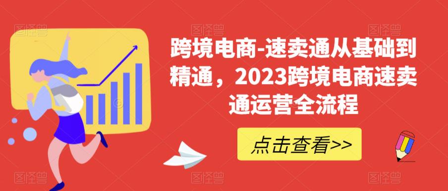 跨境电商-速卖通从基础到精通，2023跨境电商速卖通运营全流程网创吧-网创项目资源站-副业项目-创业项目-搞钱项目网创吧