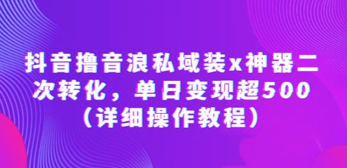 抖音撸音浪私域装x神器二次转化，单日变现超500（详细操作教程）【揭秘】网创吧-网创项目资源站-副业项目-创业项目-搞钱项目网创吧
