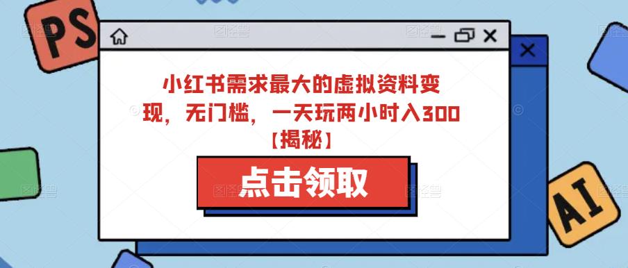 小红书需求最大的虚拟资料变现，无门槛，一天玩两小时入300+【揭秘】网创吧-网创项目资源站-副业项目-创业项目-搞钱项目网创吧