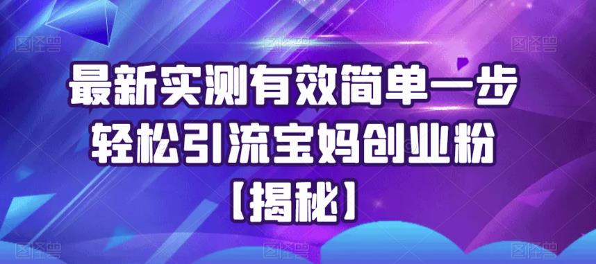 最新实测有效简单一步轻松引流宝妈创业粉【揭秘】网创吧-网创项目资源站-副业项目-创业项目-搞钱项目网创吧