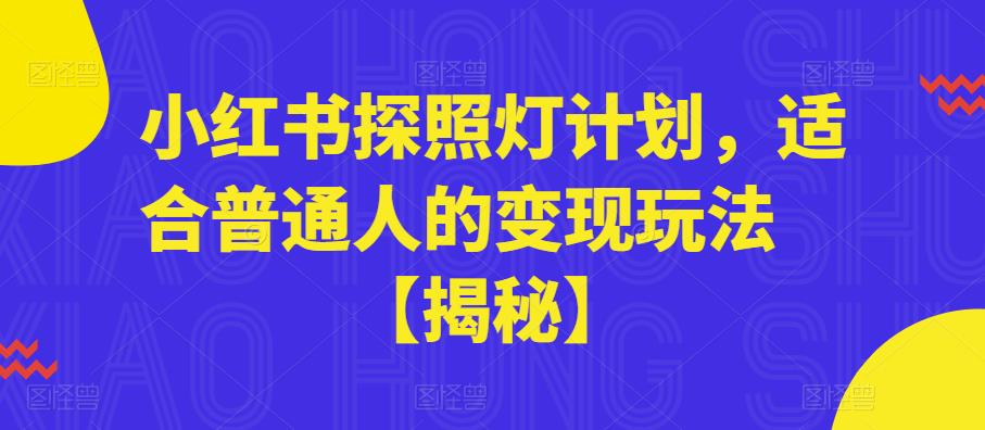 小红书探照灯计划，适合普通人的变现玩法【揭秘】网创吧-网创项目资源站-副业项目-创业项目-搞钱项目网创吧