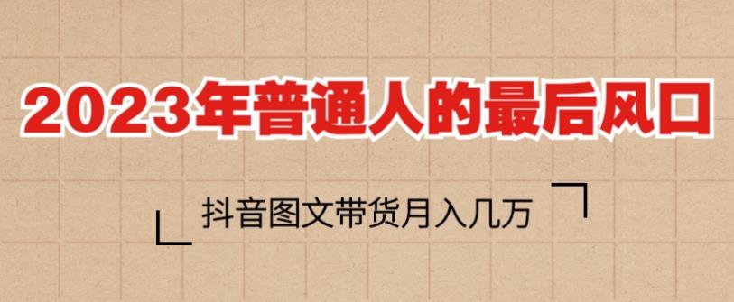 2023年普通人的最后风口,抖音图文带货月入几万,只需一部手机即可操作网创吧-网创项目资源站-副业项目-创业项目-搞钱项目网创吧