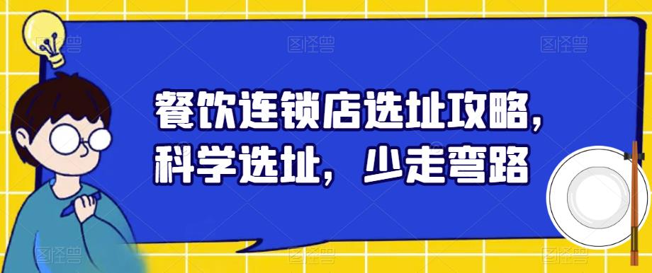 餐饮连锁店选址攻略，科学选址，少走弯路网创吧-网创项目资源站-副业项目-创业项目-搞钱项目网创吧